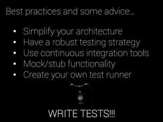 WRITE TESTS!!!
•  Simplify your architecture
•  Have a robust testing strategy
•  Use continuous integration tools
•  Mock/stub functionality
•  Create your own test runner
Best practices and some advice…
 