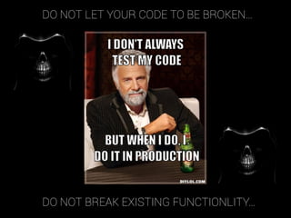 DO NOT LET YOUR CODE TO BE BROKEN…
DO NOT BREAK EXISTING FUNCTIONLITY…
 