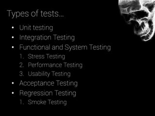 •  Unit testing
•  Integration Testing
•  Functional and System Testing
1.  Stress Testing
2.  Performance Testing
3.  Usability Testing
•  Acceptance Testing
•  Regression Testing
1.  Smoke Testing
Types of tests…
 