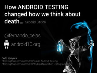 How ANDROID TESTING
changed how we think about
death…
@fernando_cejas
Code samples:
https://github.com/android10/Inside_Android_Testing
https://github.com/android10/AndroidApplicationTestingSample
Second Edition
android10.org
 