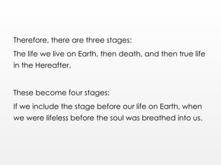 Therefore, there are three stages:
The life we live on Earth, then death, and then true life
in the Hereafter.
These become four stages:
If we include the stage before our life on Earth, when
we were lifeless before the soul was breathed into us.
 