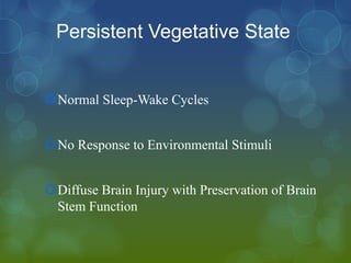Persistent Vegetative State


Normal Sleep-Wake Cycles


No Response to Environmental Stimuli


Diffuse Brain Injury with Preservation of Brain
 Stem Function
 