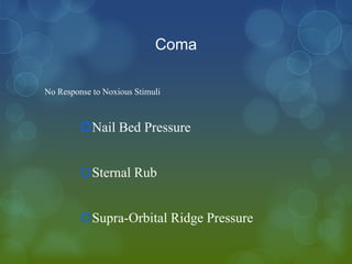 Coma

No Response to Noxious Stimuli



         Nail Bed Pressure


         Sternal Rub


         Supra-Orbital Ridge Pressure
 