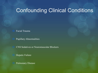 Confounding Clinical Conditions


 Facial Trauma


 Pupillary Abnormalities


 CNS Sedatives or Neuromuscular Blockers


 Hepatic Failure


 Pulmonary Disease
 