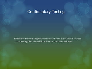Confirmatory Testing




Recommended when the proximate cause of coma is not known or when
 confounding clinical conditions limit the clinical examination
 