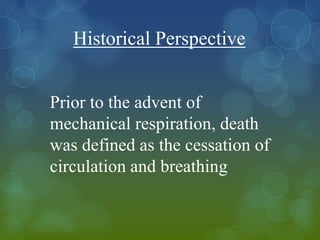 Historical Perspective


Prior to the advent of
mechanical respiration, death
was defined as the cessation of
circulation and breathing
 