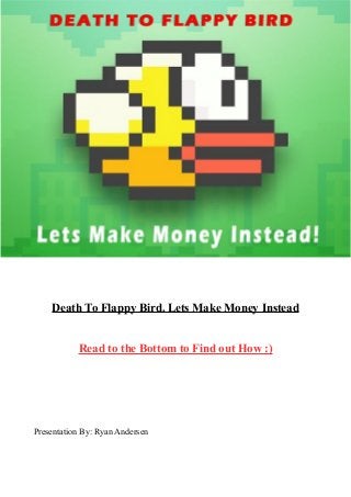 Death To Flappy Bird. Lets Make Money Instead
Read to the Bottom to Find out How :)

Presentation By: Ryan Andersen

 