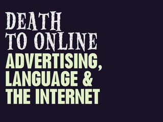 DEATH
TO ONLINE
ADVERTISING,
LANGUAGE &
THE INTERNET
 