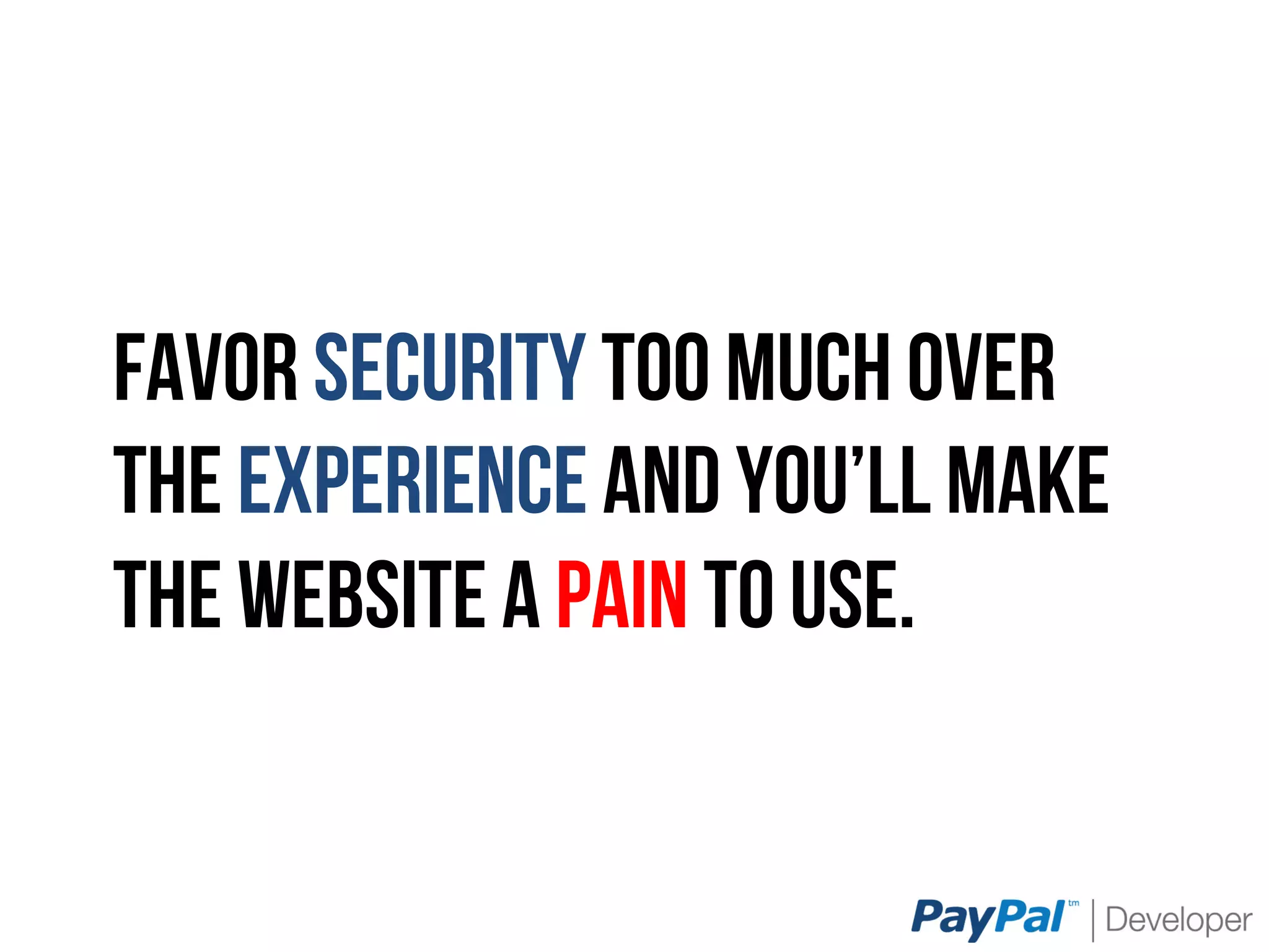Favor security too much over
the experience and you’ll make
the website a pain to use.
 