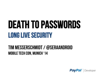 DEATH TO PASSWORDS
LONG LIVE SECURITY
Tim Messerschmidt / @SeraAndroiD
Mobile Tech Con, Munich ‘14
 