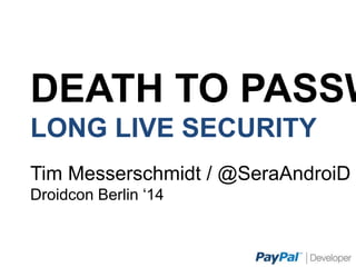 DEATH TO PASSWORDS
LONG LIVE SECURITY
Tim Messerschmidt / @SeraAndroiD
Droidcon Berlin ‘14
 