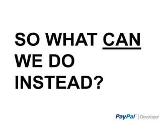 SO WHAT CAN WE DO
INSTEAD?
 