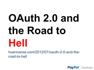 OAuth 2.0 and the
Road to Hell
hueniverse.com/2012/07/oauth-2-0-and-the-road-to-hell
 