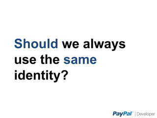 Should we always use the
same identity?
 