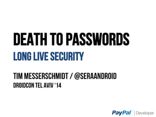 DEATH TO PASSWORDS
LONG LIVE SECURITY
Tim Messerschmidt / @SeraAndroiD
Droidcon Tel Aviv ‘14
 