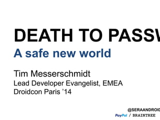 DEATH TO PASSWORDS 
A safe new world 
@SERAANDROID 
Tim Messerschmidt 
Lead Developer Evangelist, EMEA 
Droidcon Paris ’14 
 