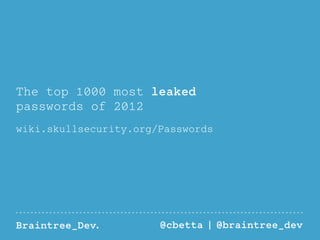 The top 1000 most leaked 
passwords of 2012 
wiki.skullsecurity.org/Passwords 
Braintree_Dev. @cbetta | @braintree_dev 
 