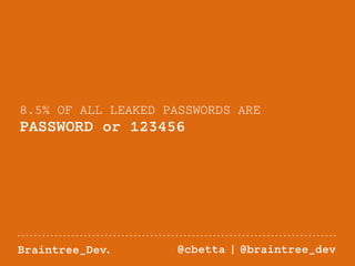 8.5% OF ALL LEAKED PASSWORDS ARE 
PASSWORD or 123456 
Braintree_Dev. @cbetta | @braintree_dev 
 