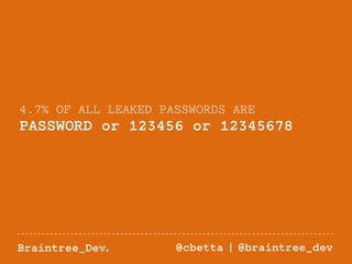 4.7% OF ALL LEAKED PASSWORDS ARE 
PASSWORD or 123456 or 12345678 
Braintree_Dev. @cbetta | @braintree_dev 
 