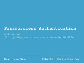 Passwordless Authentication 
medium.com 
/@ninjudd/passwords-are-obsolete-9ed56d483eb 
Braintree_Dev. @cbetta | @braintree_dev 
 