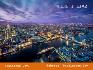 WHERE I LIVE 
Braintree_Dev. @cbetta | @braintree_dev 
 