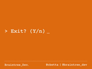 > Exit? (Y/n) _ 
Braintree_Dev. @cbetta | @braintree_dev 
 