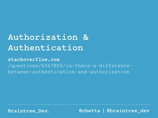 Authorization & 
Authentication 
stackoverflow.com 
/questions/6367865/is-there-a-difference-between- 
authentication-and-authorization 
Braintree_Dev. @cbetta | @braintree_dev 
 
