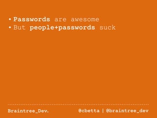 • Passwords are awesome 
• But people+passwords suck 
Braintree_Dev. @cbetta | @braintree_dev 
 