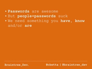 • Passwords are awesome 
• But people+passwords suck 
• We need something you have, know 
and/or are 
Braintree_Dev. @cbetta | @braintree_dev 
 