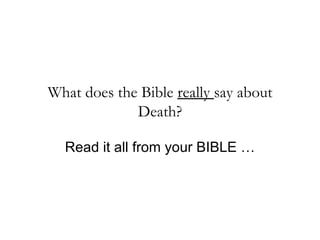 What does the Bible really say about
             Death?

  Read it all from your BIBLE …
 