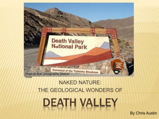 DEATH VALLEY
NAKED NATURE:
THE GEOLOGICAL WONDERS OF
By Chris Austin
Photo by flickr photographer Alaskan
Dude.
 