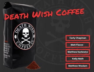 Death Wish Coffee
Death Wish Coffee
CarlyChapman
MattFiacco
MatthewKarlewicz
KellyNash
MatthewWoolam
 