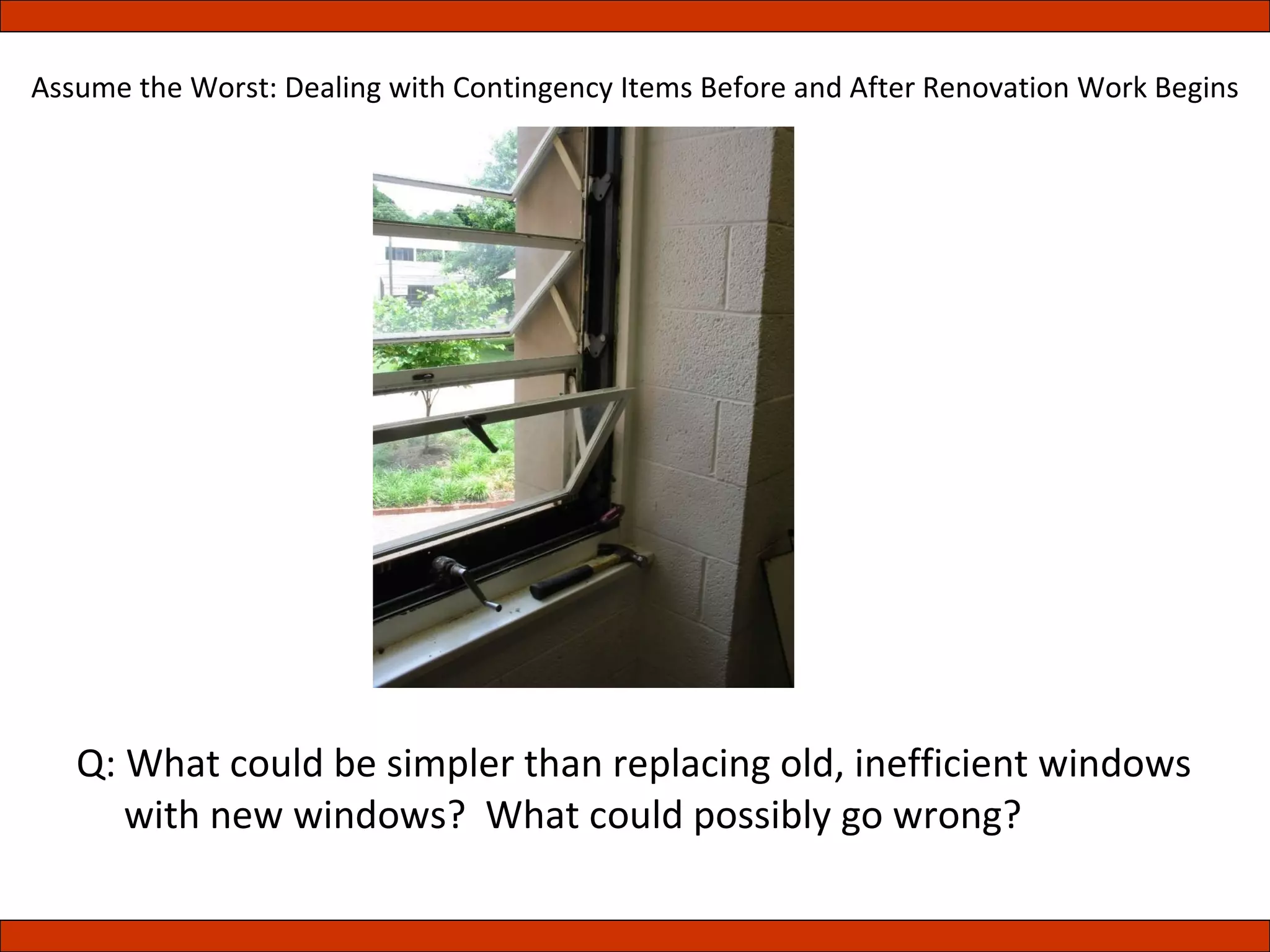 Q: What could be simpler than replacing old, inefficient windows with new windows?  What could possibly go wrong? Assume the Worst: Dealing with Contingency Items Before and After Renovation Work Begins 