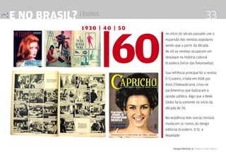 e no brasil? | Estilos                                                 33


                         |60
                 1930 | 40 | 50
                                  no início do século passado uve a
                                  expansão das revistas populares
                                  sendo que a partir da década
                                  de 60 as revistas ocuparam um
                                  destaque na história cultural
                                  brasileira [início das fotonovelas]

                                  Sua refrência principal foi a revista
                                  O Cruzeiro, criada em 1928 por
                                  Assis Chateaubriand, criou-se
                                  parâmentros que balizaram a
                                  opnião pública. Algo que a Rede
                                  Globo faria somente no início da
                                  década de 70.

                                  Na seqüência dois outras revistas
                                  mudaram os rumos do design
                                  editorial brasileiro. O Sr. e
                                  Realidade


                                        Design Editorial 4 Professor Fabio Silveira
 