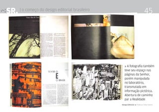 SR. | o começo do design editorial brasileiro                                  45




                                                   » A fotografia também
                                                   teve seu espaço nas
                                                   páginas da Senhor,
                                                   porém manipulada
                                                   no laboratório,
                                                   transmutada em
                                                   informação pictórica.
                                                   Abertura de caminho
                                                   par a Realidade
                                                Design Editorial 4 Professor Fabio Silveira
 
