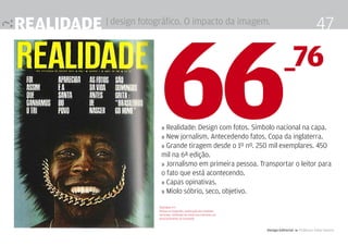realidade | design fotográfico. O impacto da imagem.                                                           47



                             66
                              » Realidade: Design com fotos. Símbolo nacional na capa.
                              » New jornalism. Antecedendo fatos. Copa da inglaterra.
                              » Grande tiragem desde o 1º nº. 250 mil exemplares. 450
                              mil na 6ª edição.
                              » Jornalismo em primeira pessoa. Transportar o leitor para
                              o fato que está acontecendo.
                                                                                           _76


                              » Capas opinativas.
                              » Miolo sóbrio, seco, objetivo.

                             Realidade nº1
                             Ênfase na fotografia, exploração dos simbolos
                             nacionais. Utilização de rostos para declarar um
                             posicionamento na sociedade



                                                                                Design Editorial 4 Professor Fabio Silveira
 