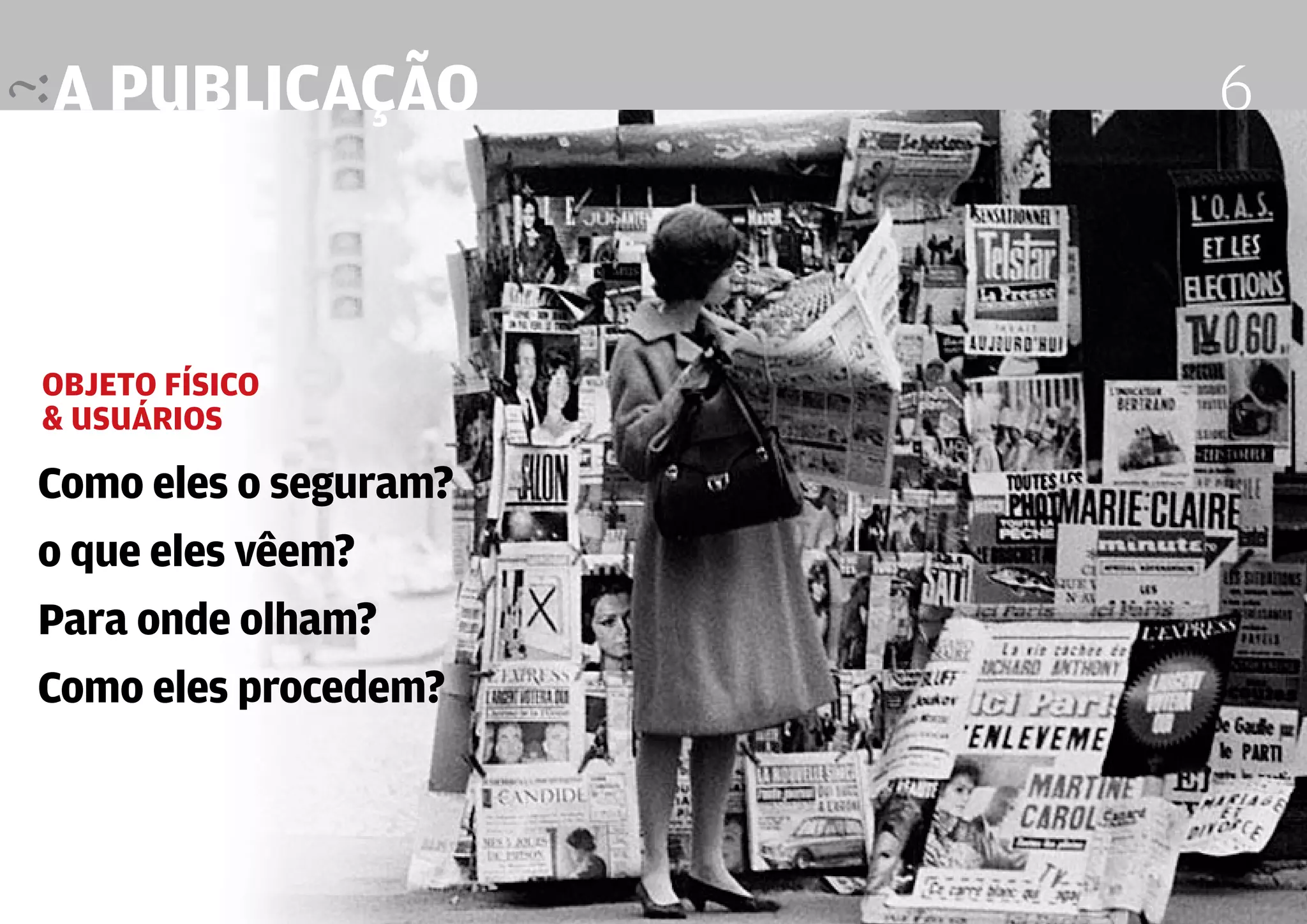 a publicação                                               6



Objeto Físico
& usuários

Como eles o seguram?
o que eles vêem?
Para onde olham?
Como eles procedem?


                       Design Editorial 4 Professor Fabio Silveira
 
