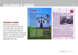 colunas e grids                                                            17



Colunas e grids
Servem para organizar a
informação. Mas não devem ser
encaradas como uma camisa de
força. Sua disposição é feita em
eixos verticais [colunas] e horizontais
[fileiras] . Uma página bem projetada
utiliza uma grande variedade das
disposições entre elas.




                                          Design Editorial 4 Professor Fabio Silveira
 