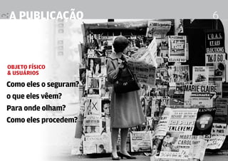 a publicação                                               6



Objeto Físico
& usuários

Como eles o seguram?
o que eles vêem?
Para onde olham?
Como eles procedem?


                       Design Editorial 4 Professor Fabio Silveira
 