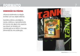formato                                                                     7
dimensão da página
influencia totalmente na relação
do leitor com seu objeto editorial.

Questões práticas, psicológicas,
sociais, estéticas, e aproveitamento
de insumos são alguns dos aspectos
que devem ser levados em
consideração ao se definir o formato
[dimensão] de uma publicação.




                                       Design Editorial 4 Professor Fabio Silveira
 