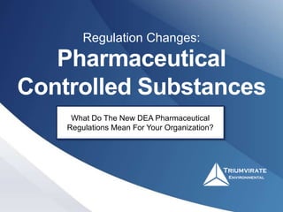 Pharmaceutical
Controlled Substances
Regulation Changes:
What Do The New DEA Pharmaceutical
Regulations Mean For Your Organization?
 