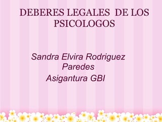 DEBERES LEGALES DE LOS
PSICOLOGOS
Sandra Elvira Rodriguez
Paredes
Asigantura GBI
 