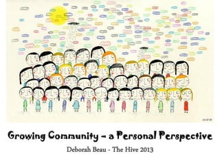 Growing Community – a Personal Perspective
Deborah Beau - The Hive 2013
 