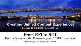 From RFI to ROI:
How to Document the Return on your CCMS Investment
Deb Bissantz, GlobalLink Vasont
 