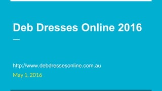 Deb Dresses Online 2016
May 1, 2016
http://www.debdressesonline.com.au
 