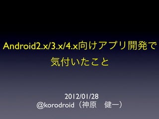 Android2.x/3.x/4.x




               2012/01/28
        @korodroid
 
