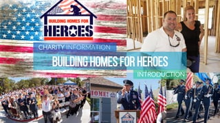 BUILDINGHOMESFORHEROES
CHARITY INFORMATION
INTRODUCTION
BUILDING HOMES FOR HEROES
 