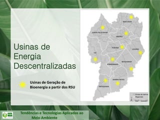 Tendências e Tecnologias Aplicadas ao
Meio Ambiente
Usinas de
Energia
Descentralizadas
Usinas de Geração de
Bioenergia a partir dos RSU
 
