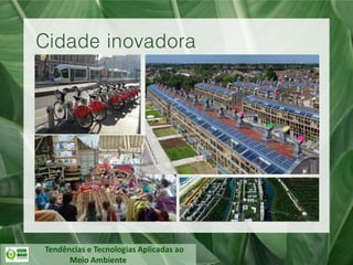 Tendências e Tecnologias Aplicadas ao
Meio Ambiente
Cidade inovadora
 