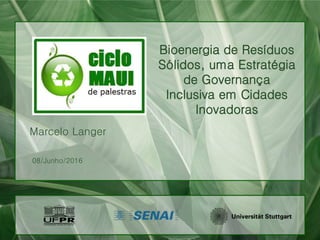 Bioenergia de Resíduos
Sólidos, uma Estratégia
de Governança
Inclusiva em Cidades
Inovadoras
Marcelo Langer
08/Junho/2016
 